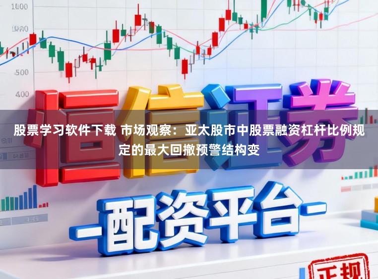 股票学习软件下载 市场观察：亚太股市中股票融资杠杆比例规定的最大回撤预警结构变