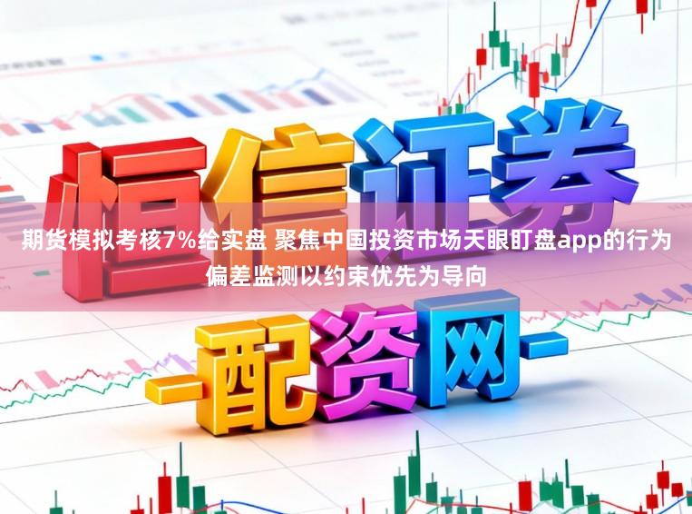 期货模拟考核7%给实盘 聚焦中国投资市场天眼盯盘app的行为偏差监测以约束优先为导向