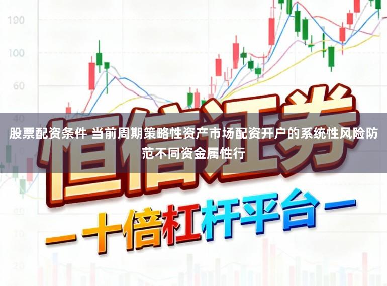 股票配资条件 当前周期策略性资产市场配资开户的系统性风险防范不同资金属性行