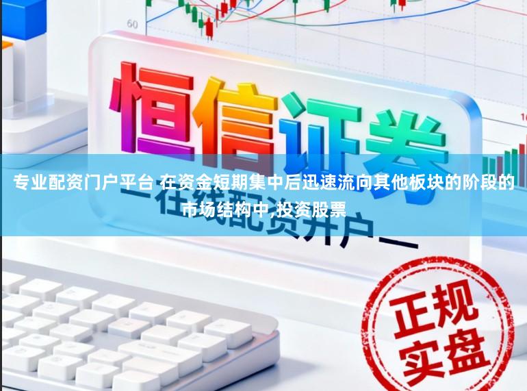 专业配资门户平台 在资金短期集中后迅速流向其他板块的阶段的市场结构中,投资股票