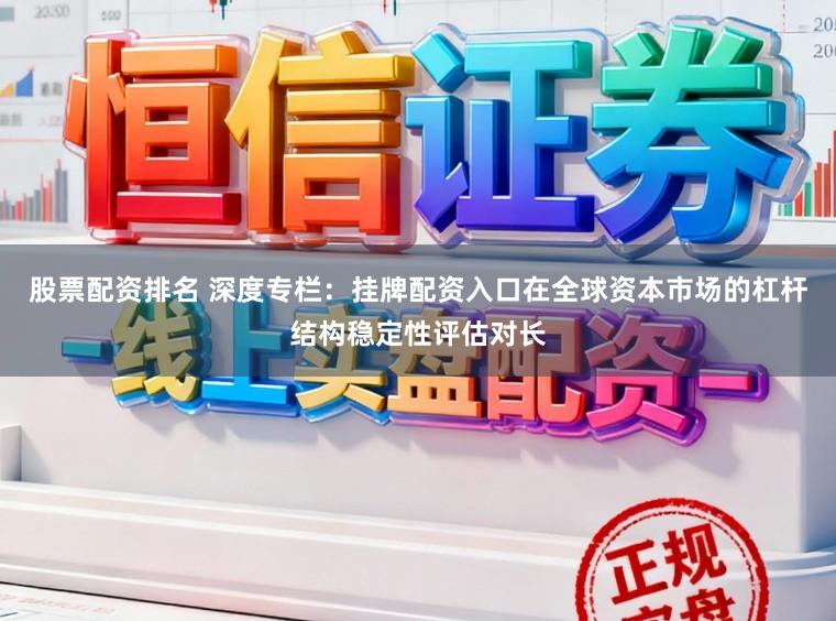 股票配资排名 深度专栏：挂牌配资入口在全球资本市场的杠杆结构稳定性评估对长
