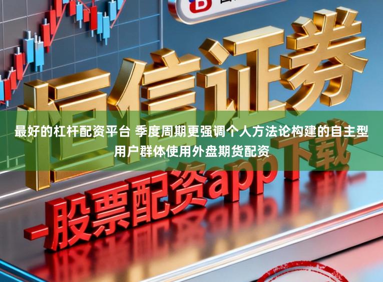 最好的杠杆配资平台 季度周期更强调个人方法论构建的自主型用户群体使用外盘期货配资
