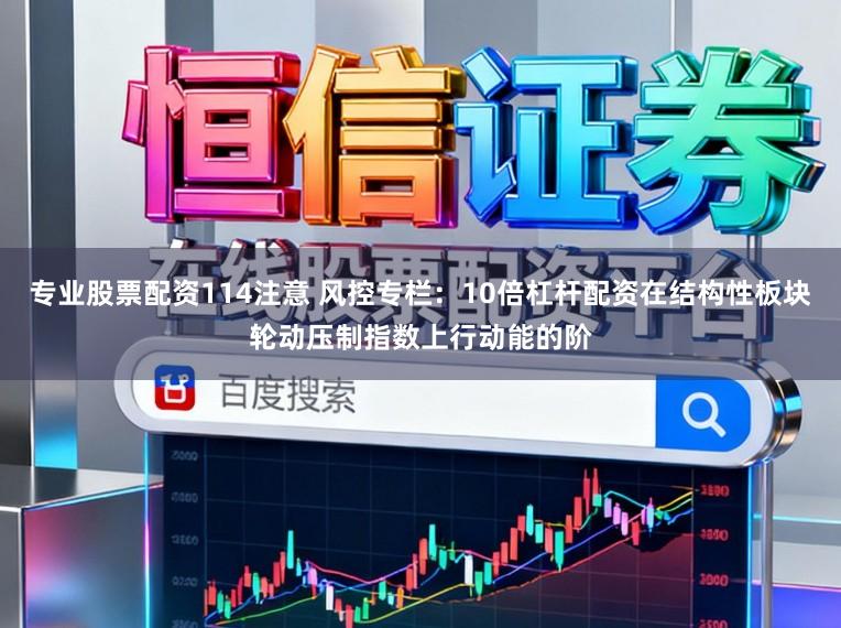专业股票配资114注意 风控专栏：10倍杠杆配资在结构性板块轮动压制指数上行动能的阶