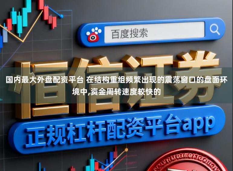 国内最大外盘配资平台 在结构重组频繁出现的震荡窗口的盘面环境中，资金周转速度较快的
