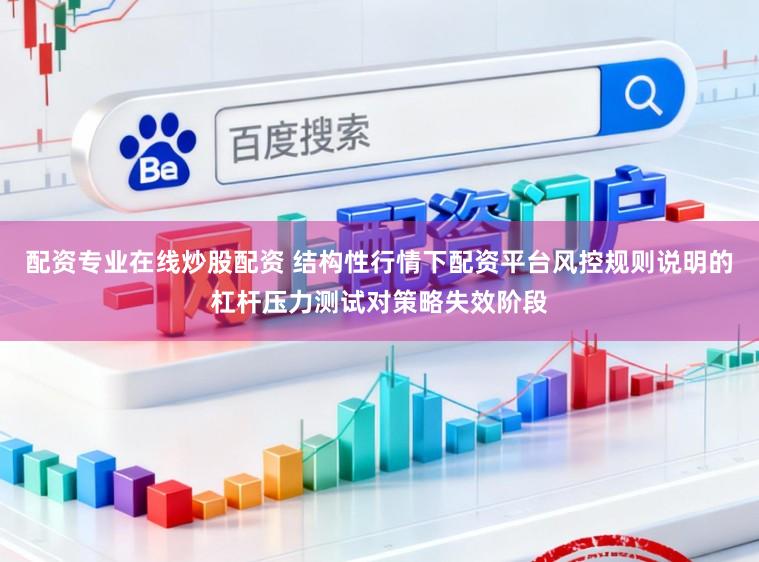 配资专业在线炒股配资 结构性行情下配资平台风控规则说明的杠杆压力测试对策略失效阶段