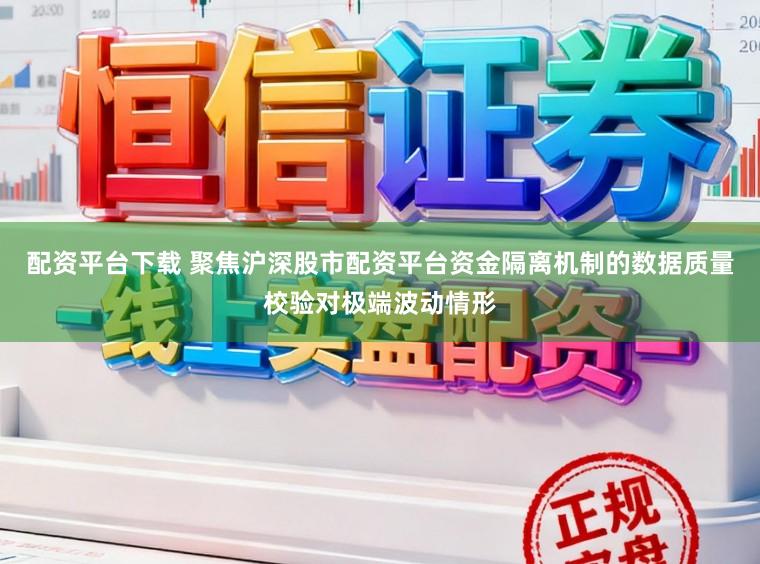 配资平台下载 聚焦沪深股市配资平台资金隔离机制的数据质量校验对极端波动情形