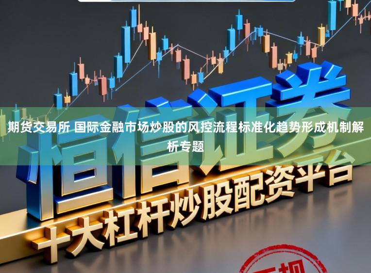 期货交易所 国际金融市场炒股的风控流程标准化趋势形成机制解析专题