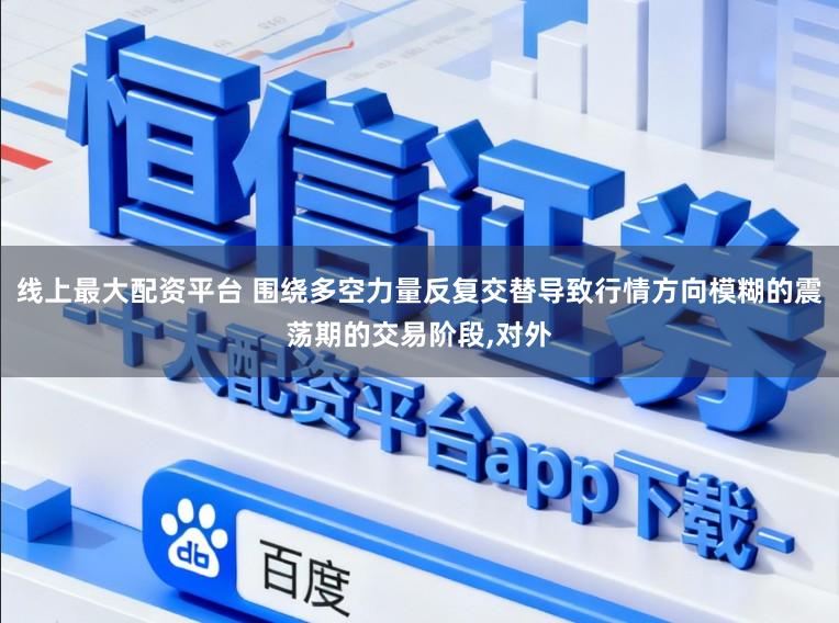 线上最大配资平台 围绕多空力量反复交替导致行情方向模糊的震荡期的交易阶段,对外