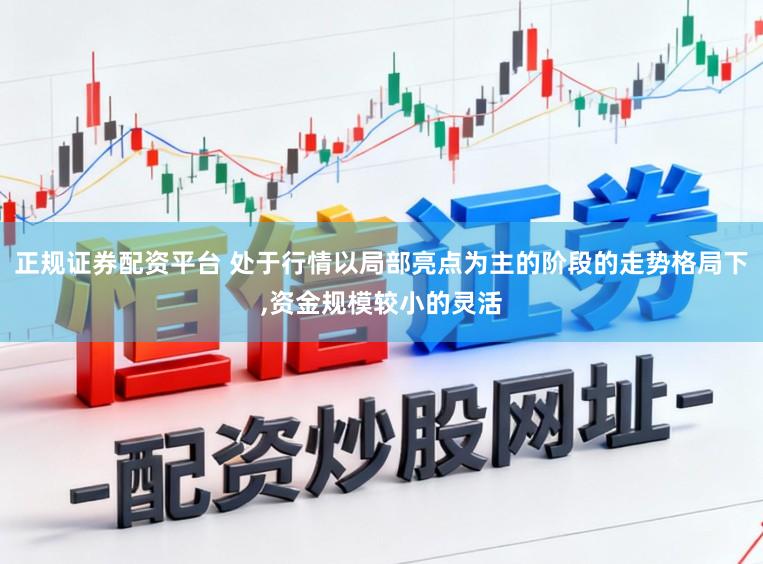 正规证券配资平台 处于行情以局部亮点为主的阶段的走势格局下，资金规模较小的灵活
