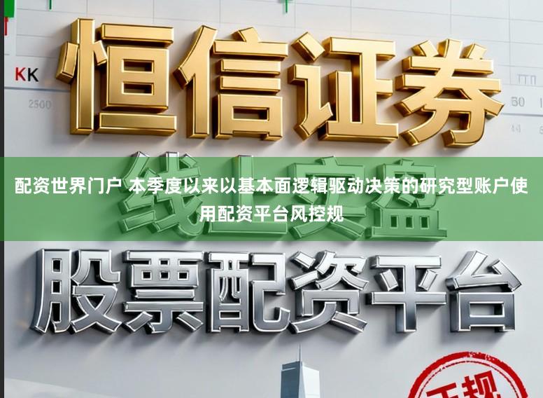 配资世界门户 本季度以来以基本面逻辑驱动决策的研究型账户使用配资平台风控规