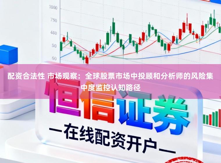 配资合法性 市场观察：全球股票市场中投顾和分析师的风险集中度监控认知路径