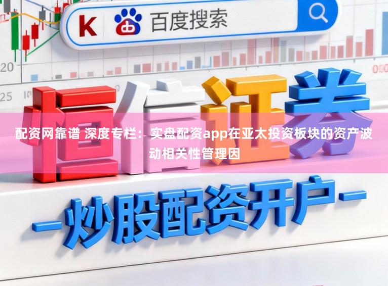 配资网靠谱 深度专栏:实盘配资app在亚太投资板块的资产波动相关性管理因