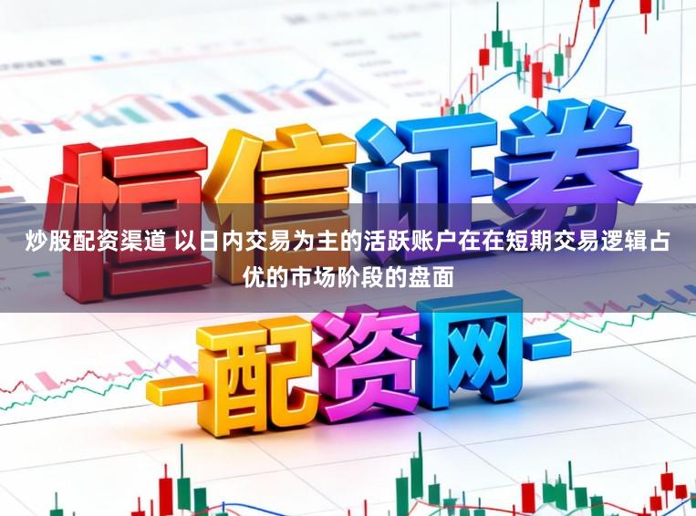 炒股配资渠道 以日内交易为主的活跃账户在在短期交易逻辑占优的市场阶段的盘面