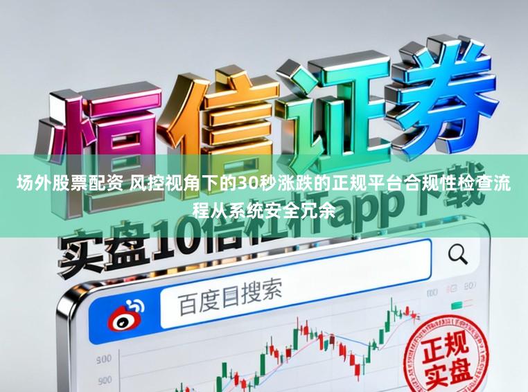 场外股票配资 风控视角下的30秒涨跌的正规平台合规性检查流程从系统安全冗余