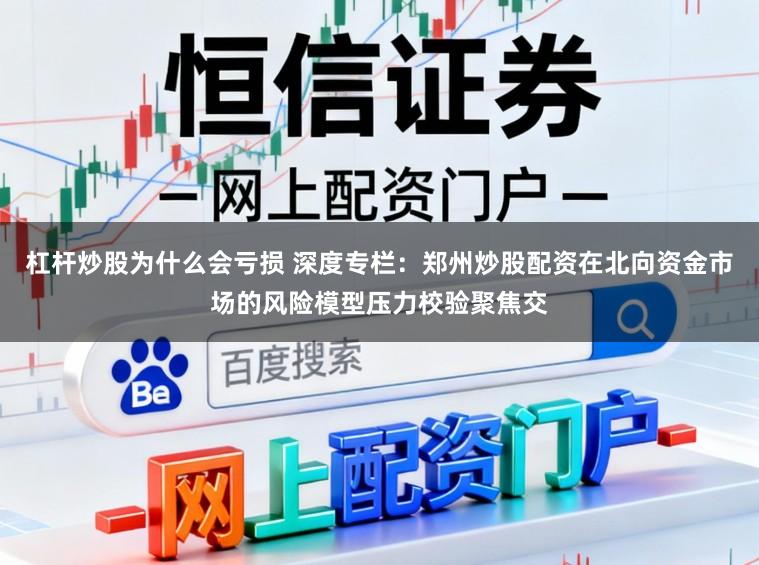 杠杆炒股为什么会亏损 深度专栏：郑州炒股配资在北向资金市场的风险模型压力校验聚焦交