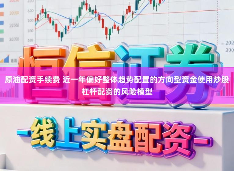 原油配资手续费 近一年偏好整体趋势配置的方向型资金使用炒股杠杆配资的风险模型