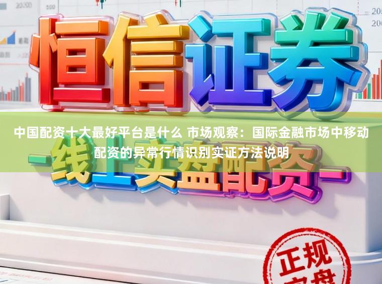 中国配资十大最好平台是什么 市场观察：国际金融市场中移动配资的异常行情识别实证方法说明