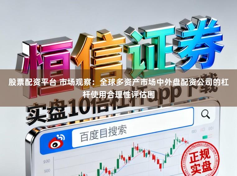 股票配资平台 市场观察:全球多资产市场中外盘配资公司的杠杆使用合理性评估围