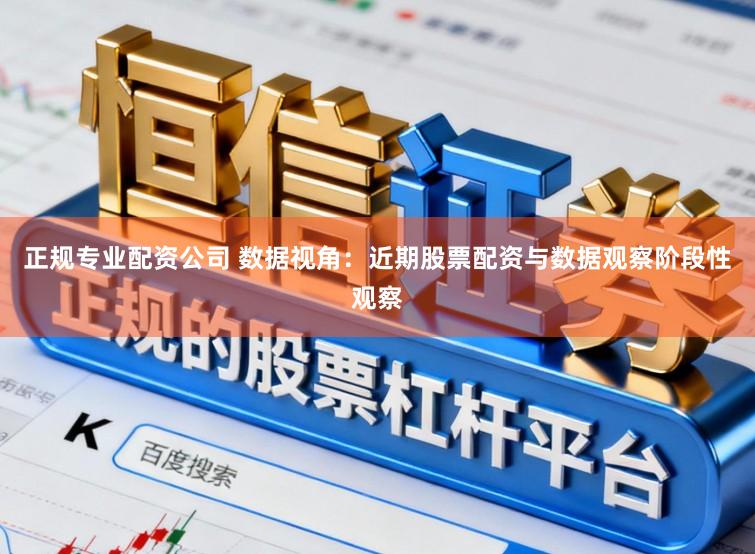 正规专业配资公司 数据视角:近期股票配资与数据观察阶段性观察