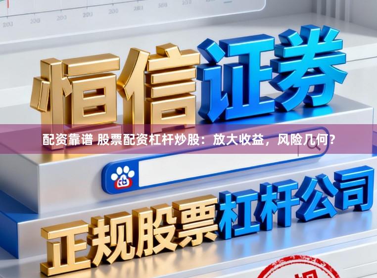 配资靠谱 股票配资杠杆炒股:放大收益,风险几何?