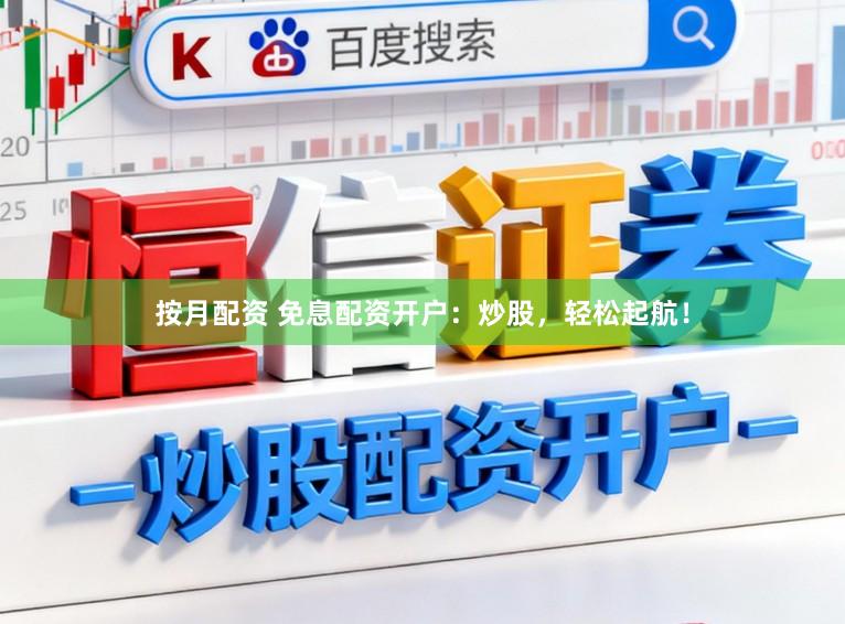 按月配资 免息配资开户:炒股,轻松起航!