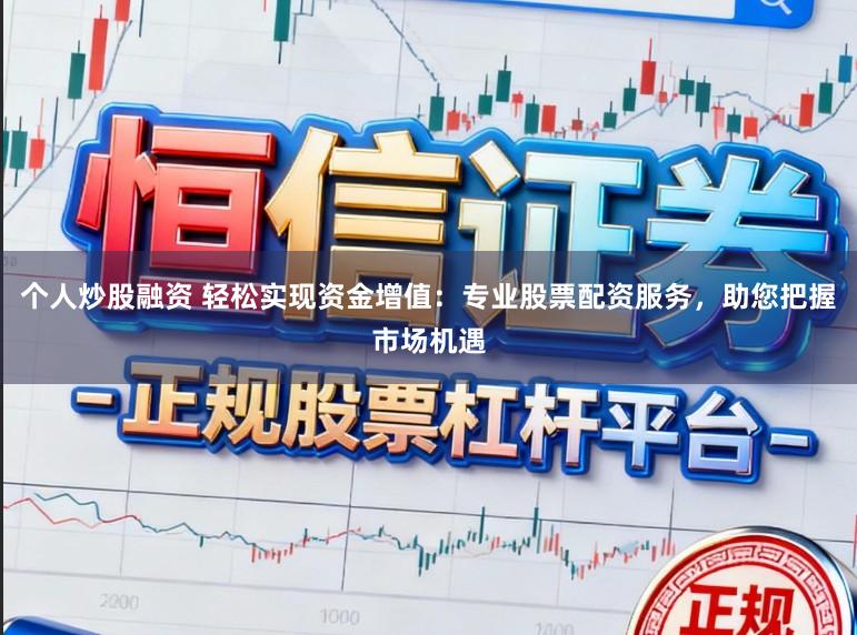 个人炒股融资 轻松实现资金增值:专业股票配资服务,助您把握市场机遇