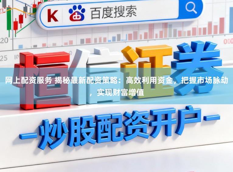 网上配资服务 揭秘最新配资策略:高效利用资金,把握市场脉动,实现财富增值