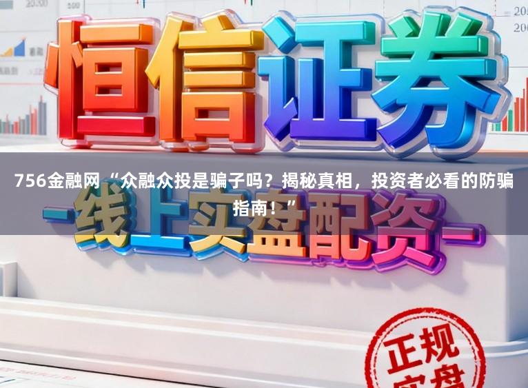 756金融网 “众融众投是骗子吗?揭秘真相,投资者必看的防骗指南!”