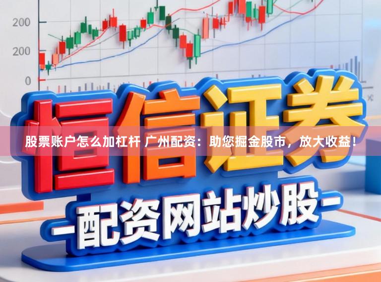股票账户怎么加杠杆 广州配资：助您掘金股市，放大收益！