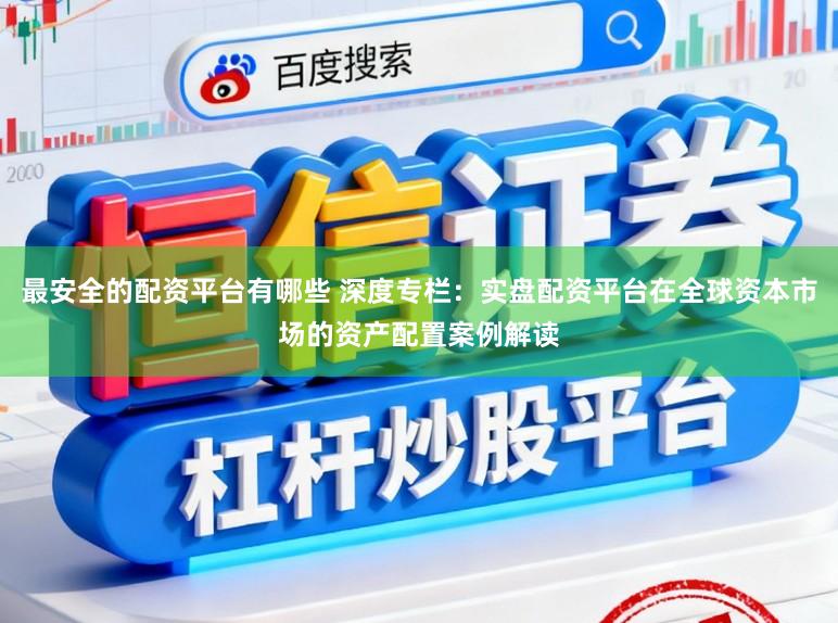 最安全的配资平台有哪些 深度专栏:实盘配资平台在全球资本市场的资产配置案例解读