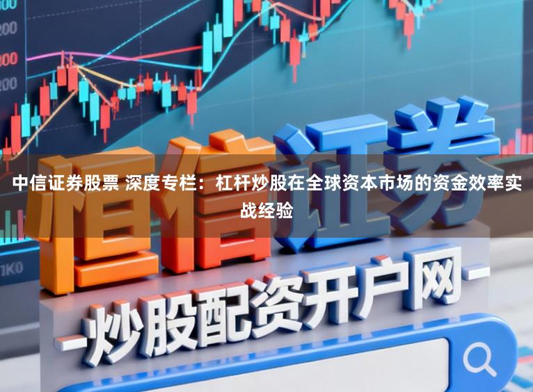 中信证券股票 深度专栏:杠杆炒股在全球资本市场的资金效率实战经验