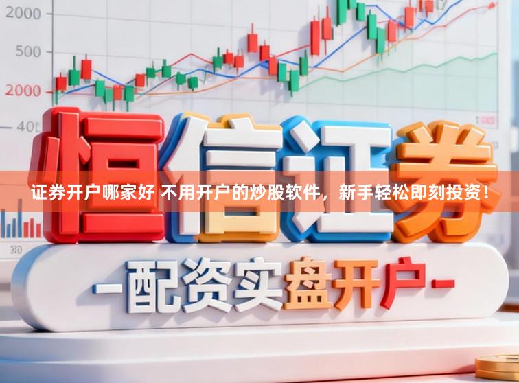 证券开户哪家好 不用开户的炒股软件，新手轻松即刻投资！