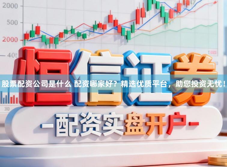 股票配资公司是什么 配资哪家好?精选优质平台,助您投资无忧!