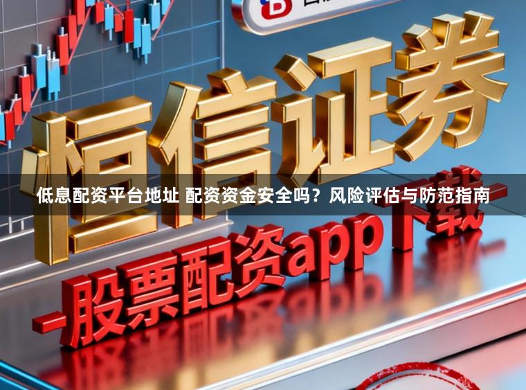 低息配资平台地址 配资资金安全吗？风险评估与防范指南