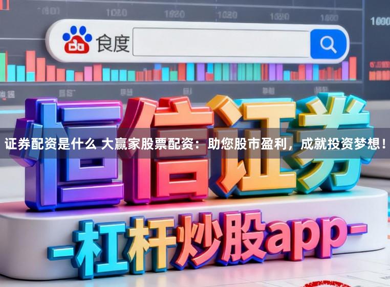 证券配资是什么 大赢家股票配资:助您股市盈利,成就投资梦想!