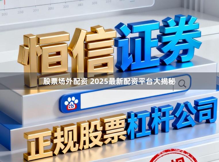 股票场外配资 2025最新配资平台大揭秘