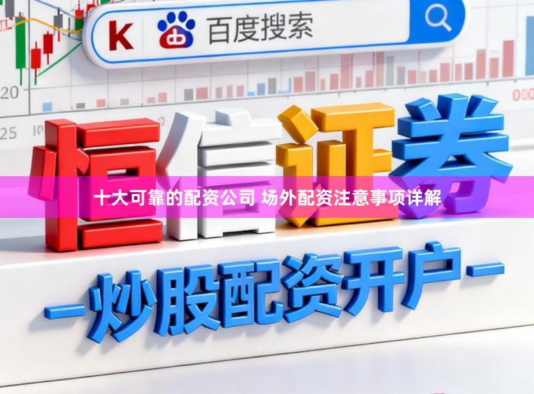 十大可靠的配资公司 场外配资注意事项详解