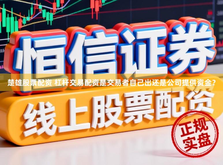楚雄股票配资 杠杆交易配资是交易者自己出还是公司提供资金？