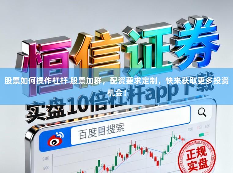 股票如何操作杠杆 股票加群，配资要求定制，快来获取更多投资机会！