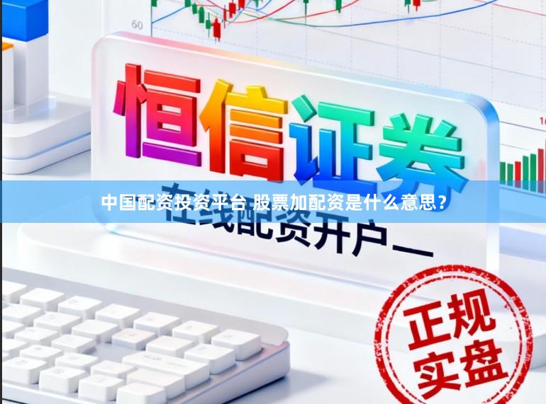 中国配资投资平台 股票加配资是什么意思？