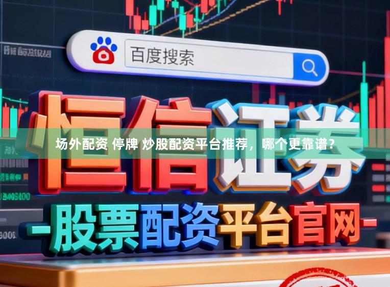 场外配资 停牌 炒股配资平台推荐，哪个更靠谱？