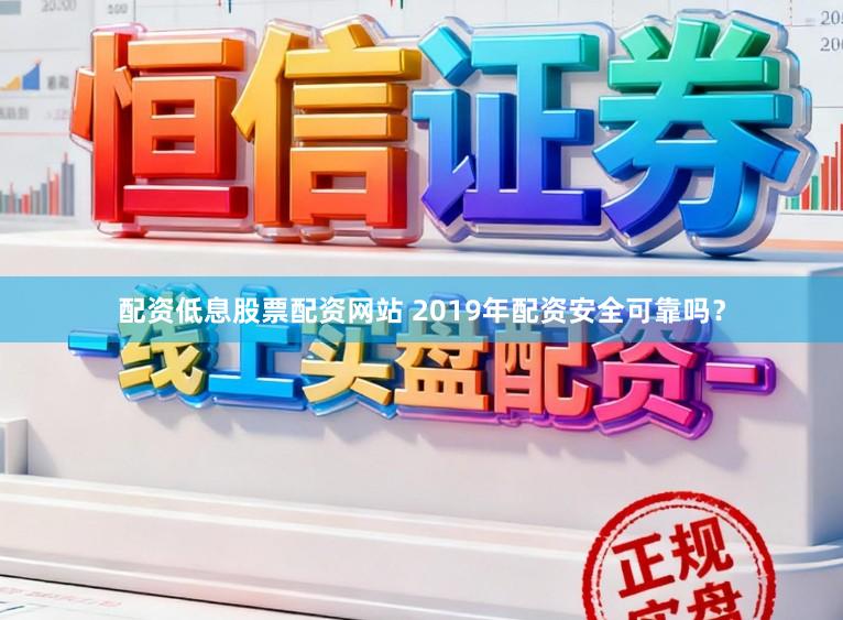 配资低息股票配资网站 2019年配资安全可靠吗？