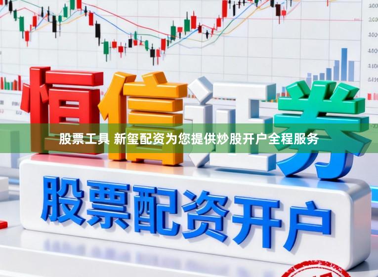 股票工具 新玺配资为您提供炒股开户全程服务