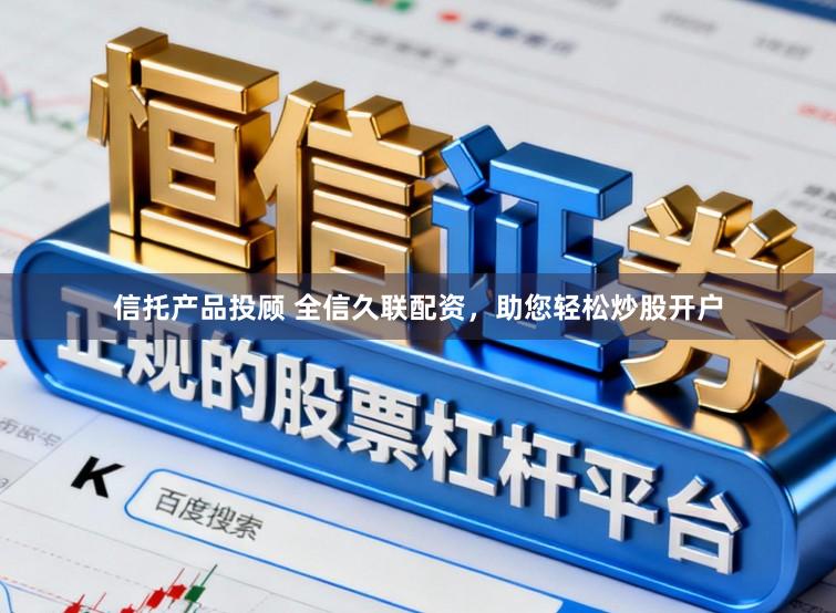 信托产品投顾 全信久联配资，助您轻松炒股开户