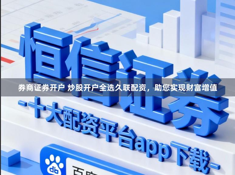 券商证券开户 炒股开户全选久联配资，助您实现财富增值