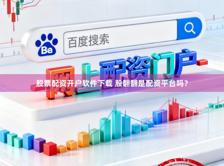 股票配资开户软件下载 股翻翻是配资平台吗？