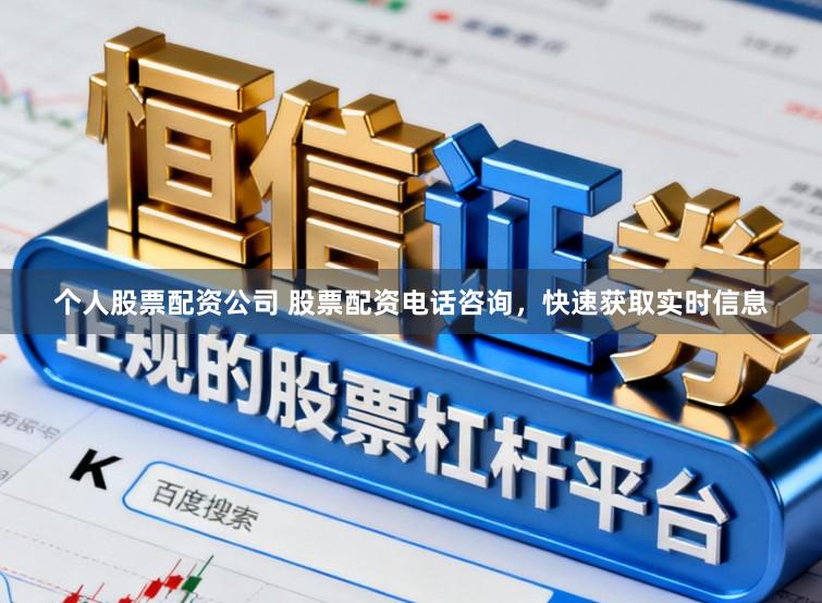 个人股票配资公司 股票配资电话咨询，快速获取实时信息