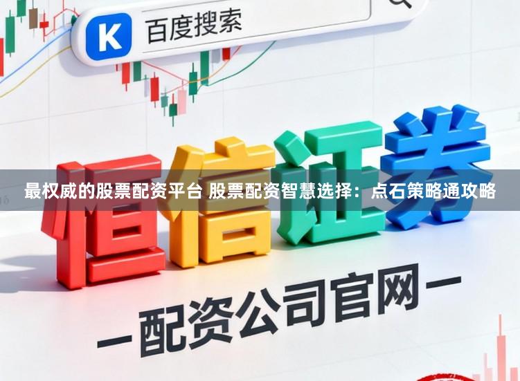 最权威的股票配资平台 股票配资智慧选择：点石策略通攻略