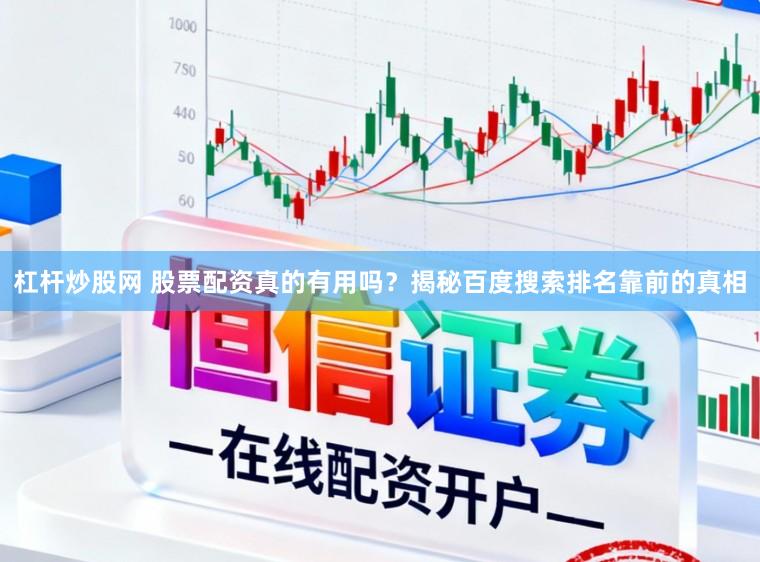 杠杆炒股网 股票配资真的有用吗？揭秘百度搜索排名靠前的真相
