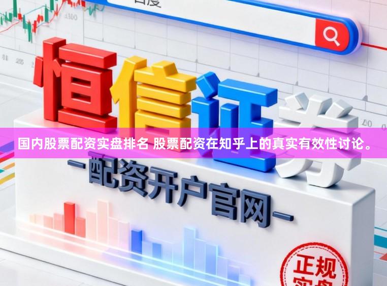 国内股票配资实盘排名 股票配资在知乎上的真实有效性讨论。